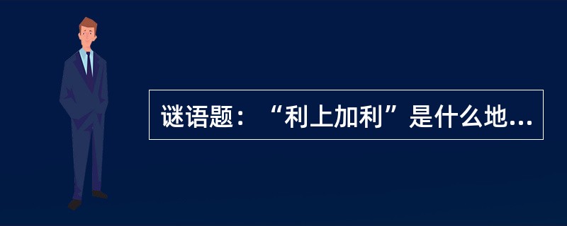 谜语题：“利上加利”是什么地方？