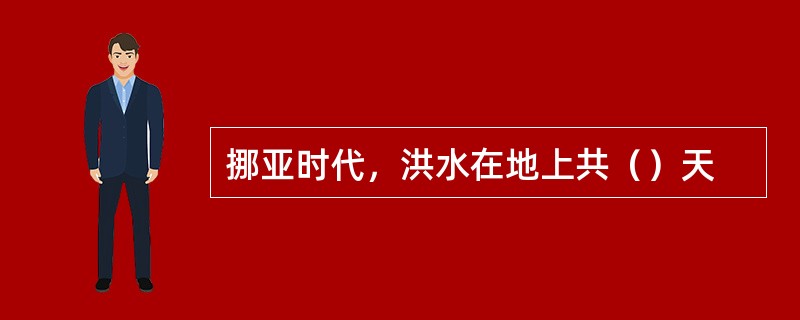 挪亚时代，洪水在地上共（）天