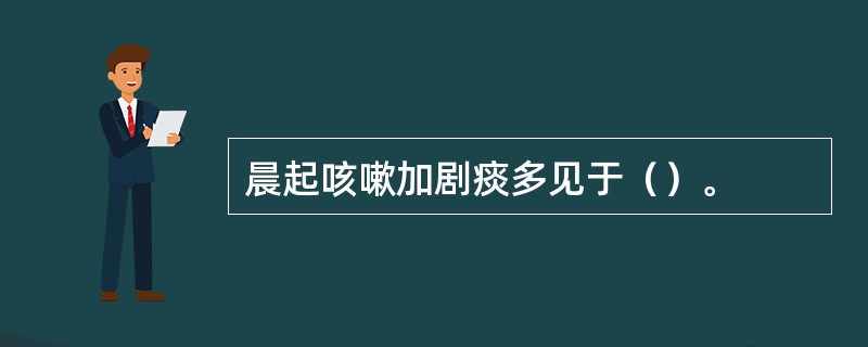 晨起咳嗽加剧痰多见于（）。