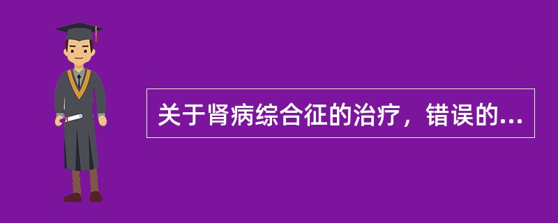 关于肾病综合征的治疗，错误的是（）