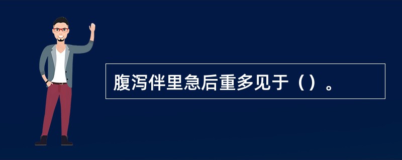 腹泻伴里急后重多见于（）。