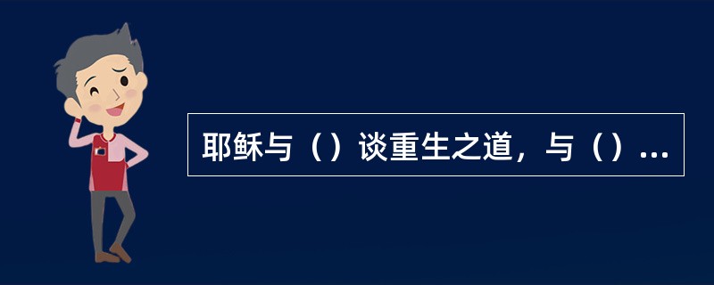 耶稣与（）谈重生之道，与（）谈活水之道