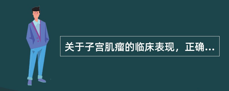 关于子宫肌瘤的临床表现，正确的说法是（）。