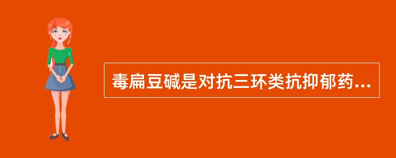 毒扁豆碱是对抗三环类抗抑郁药引起的什么症状的有效药物（）