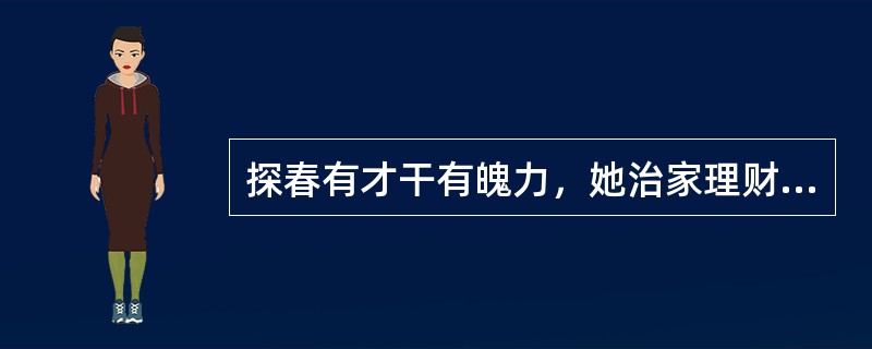 探春有才干有魄力，她治家理财的能力在她代王熙凤治家时得到了彰显，请问她具体做了哪