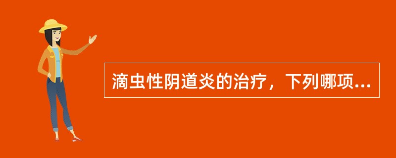 滴虫性阴道炎的治疗，下列哪项是错误的（）。