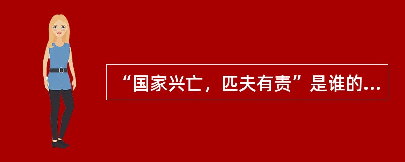 “国家兴亡，匹夫有责”是谁的名言？（）