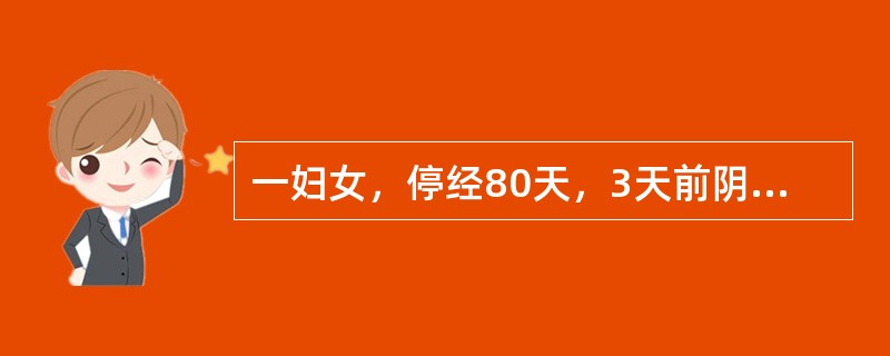 一妇女，停经80天，3天前阴道流血少量，不伴腹痛。今日流血骤然增加，量多，下腹阵