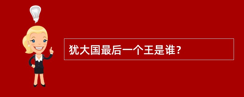 犹大国最后一个王是谁？