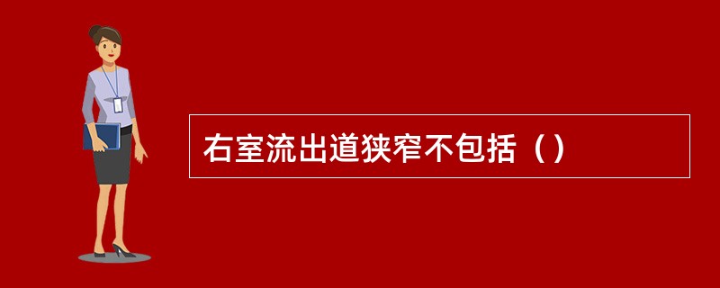 右室流出道狭窄不包括（）