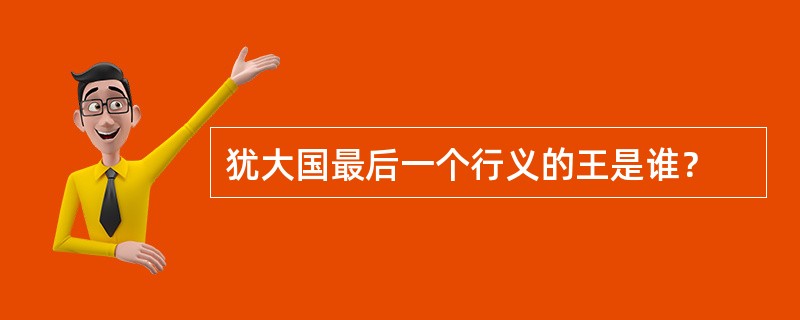 犹大国最后一个行义的王是谁？