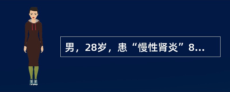男，28岁，患“慢性肾炎”8年，查血压21.3/12.6KPA（160/95mm