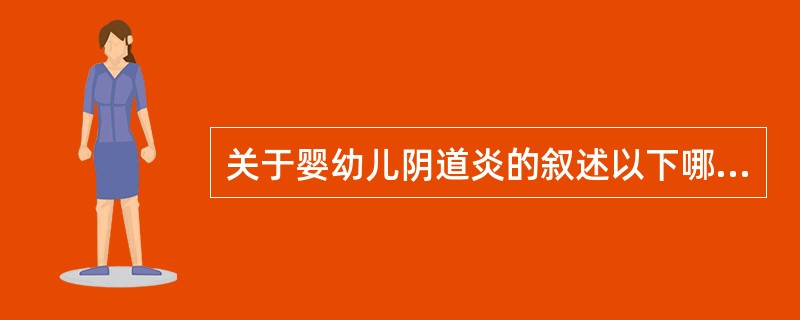 关于婴幼儿阴道炎的叙述以下哪项是错误的（）。