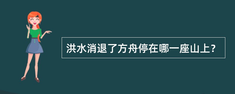 洪水消退了方舟停在哪一座山上？