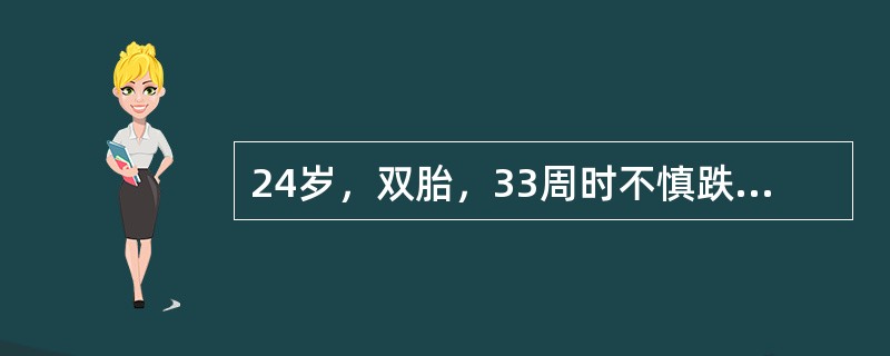 24岁，双胎，33周时不慎跌倒，B超示局限性胎盘早剥离征象，胎心胎动好，已住院观