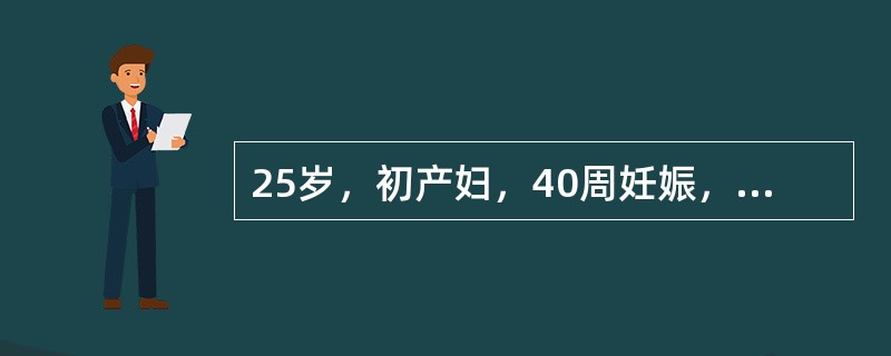 25岁，初产妇，40周妊娠，有规律宫缩1小时来诊，当时宫口扩张4cm，因宫缩强，