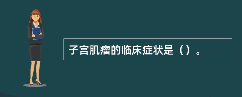 子宫肌瘤的临床症状是（）。