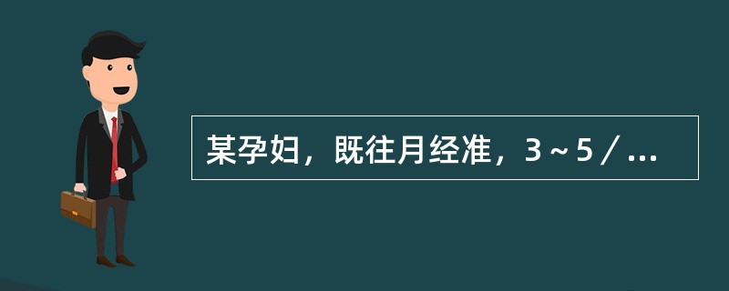 某孕妇，既往月经准，3～5／30天型，自12孕周建卡做产前检查未见异常。现已过预