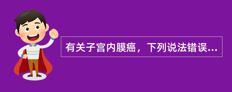 有关子宫内膜癌，下列说法错误的是（）。