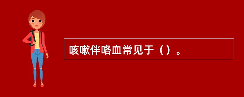 咳嗽伴咯血常见于（）。