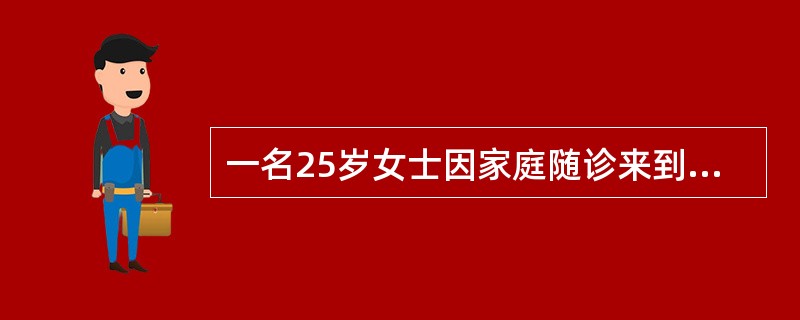 一名25岁女士因家庭随诊来到诊所。8个月前她刚生了一个健康的女儿，现在不想再怀孕