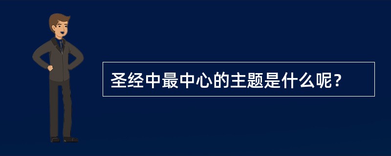 圣经中最中心的主题是什么呢？