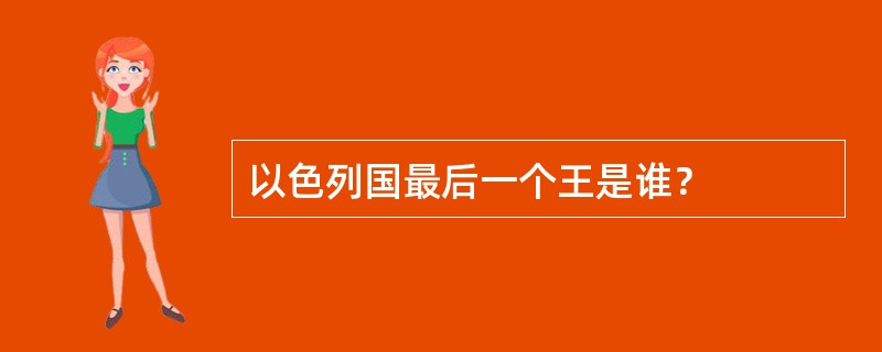 以色列国最后一个王是谁？