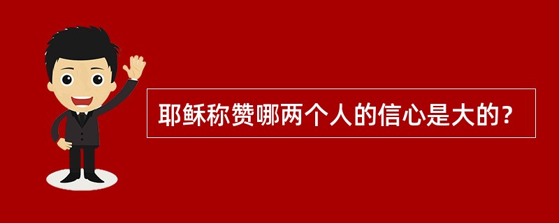 耶稣称赞哪两个人的信心是大的？