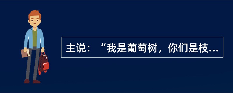 主说：“我是葡萄树，你们是枝子。”这句话记载在哪卷书的第几章？