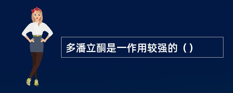 多潘立酮是一作用较强的（）