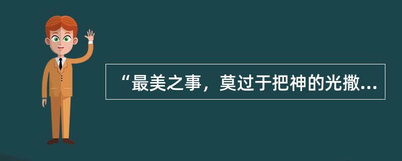 “最美之事，莫过于把神的光撒播于人间。”这句话是音乐家（）说的。