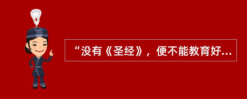 “没有《圣经》，便不能教育好孩童。”这句名言是（）说的？