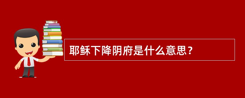 耶稣下降阴府是什么意思？