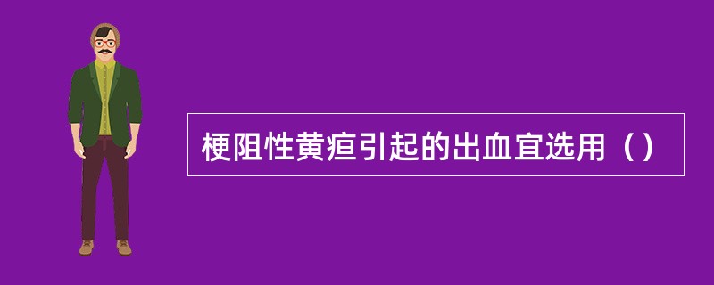 梗阻性黄疸引起的出血宜选用（）