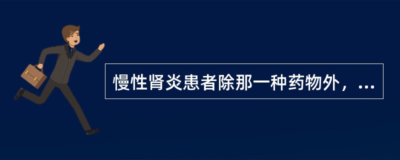 慢性肾炎患者除那一种药物外，均应慎重使用（）