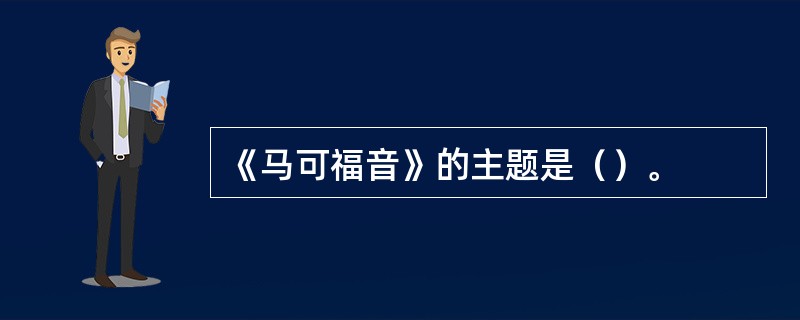 《马可福音》的主题是（）。