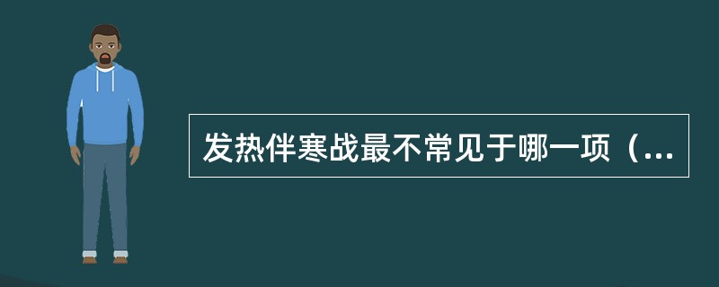 发热伴寒战最不常见于哪一项（）。