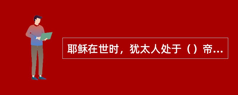 耶稣在世时，犹太人处于（）帝国统治之下。