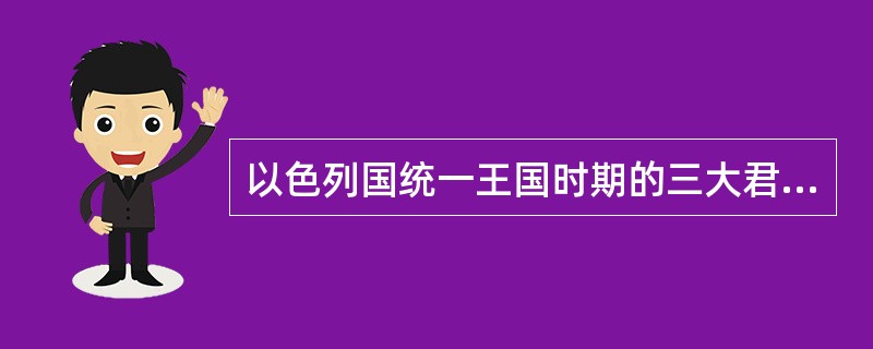 以色列国统一王国时期的三大君王是（）、（）、（）。