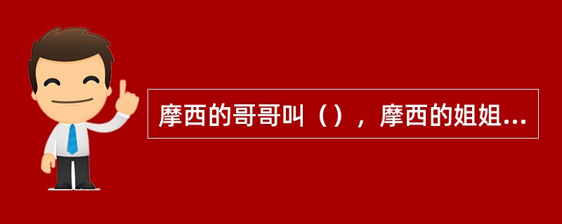 摩西的哥哥叫（），摩西的姐姐叫（）。