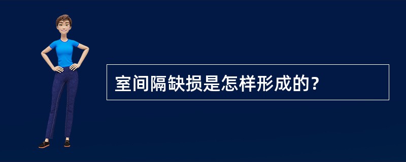 室间隔缺损是怎样形成的？