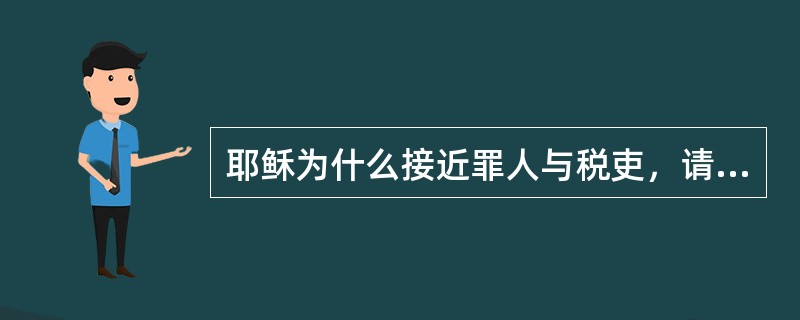 耶稣为什么接近罪人与税吏，请用圣经的话回答？