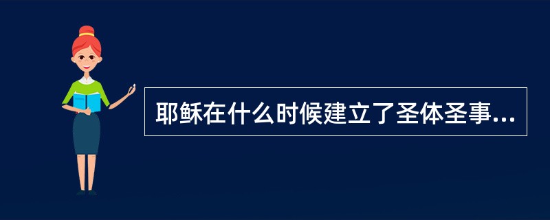 耶稣在什么时候建立了圣体圣事，举行了第一台弥撒