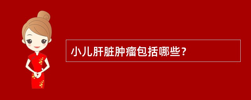 小儿肝脏肿瘤包括哪些？