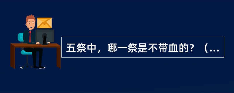 五祭中，哪一祭是不带血的？（）。