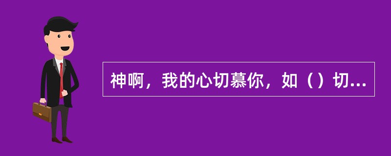 神啊，我的心切慕你，如（）切慕溪水。我的心渴想神，就是永生神，我几时得朝见神呢？