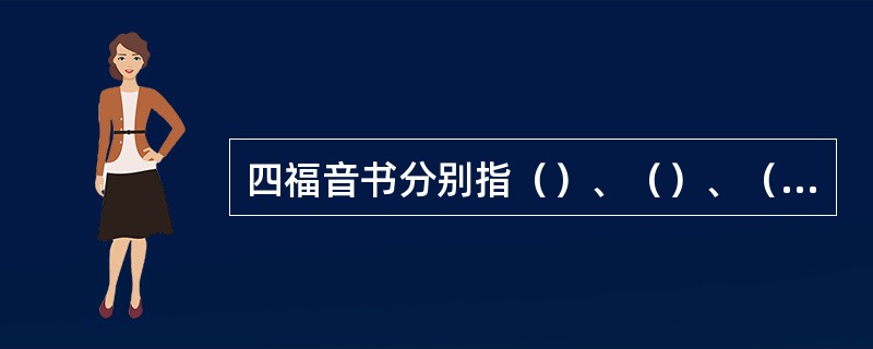 四福音书分别指（）、（）、（）、（）。