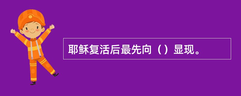 耶稣复活后最先向（）显现。