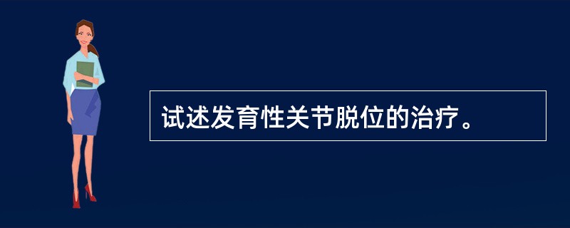 试述发育性关节脱位的治疗。