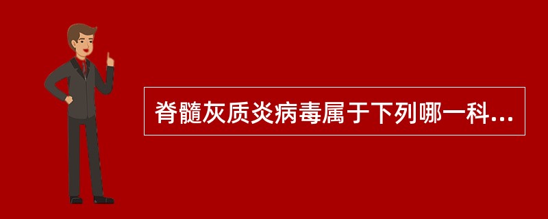 脊髓灰质炎病毒属于下列哪一科的病毒（）.